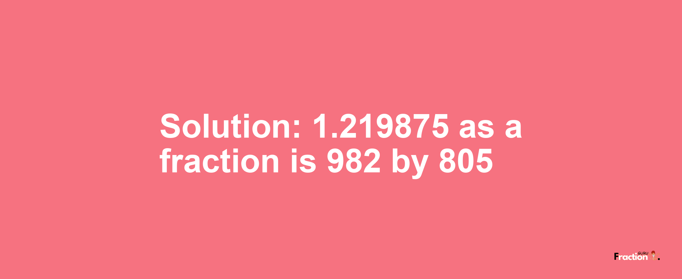 Solution:1.219875 as a fraction is 982/805